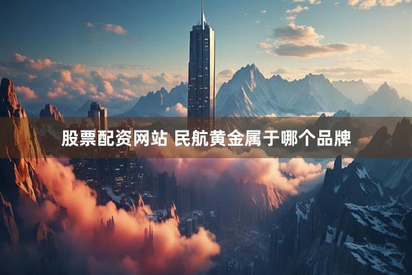 股票配资网站 民航黄金属于哪个品牌