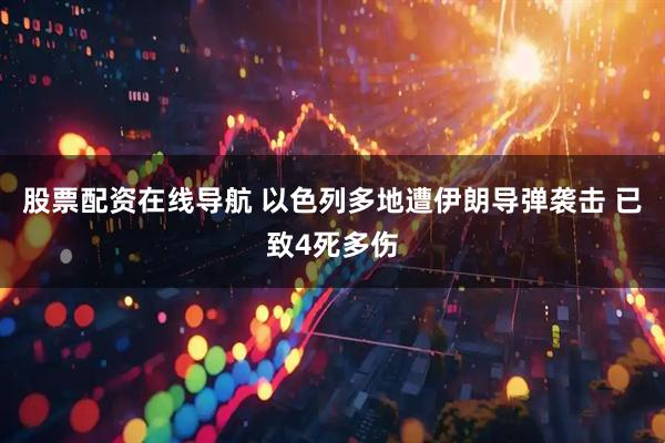股票配资在线导航 以色列多地遭伊朗导弹袭击 已致4死多伤