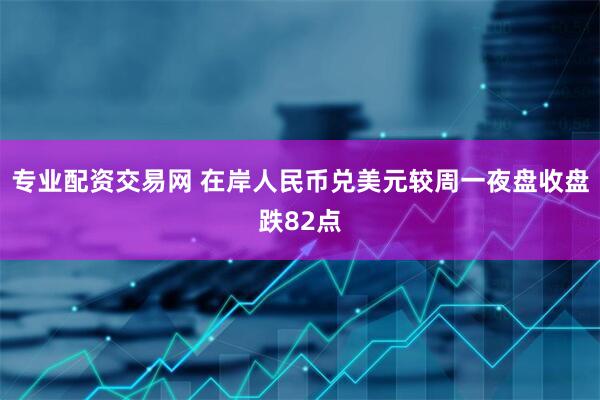 专业配资交易网 在岸人民币兑美元较周一夜盘收盘跌82点