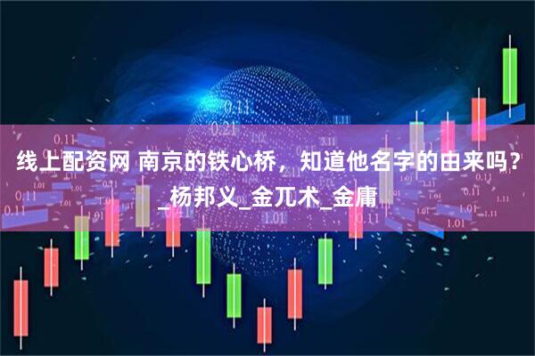 线上配资网 南京的铁心桥，知道他名字的由来吗？_杨邦义_金兀术_金庸