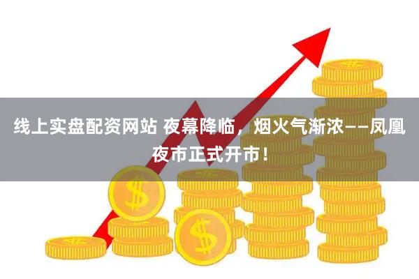 线上实盘配资网站 夜幕降临，烟火气渐浓——凤凰夜市正式开市！