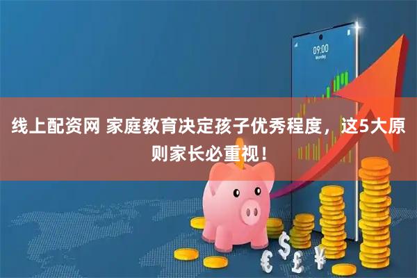 线上配资网 家庭教育决定孩子优秀程度，这5大原则家长必重视！