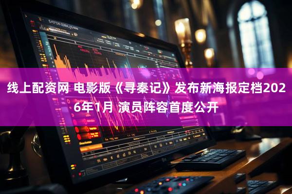 线上配资网 电影版《寻秦记》发布新海报定档2026年1月 演员阵容首度公开
