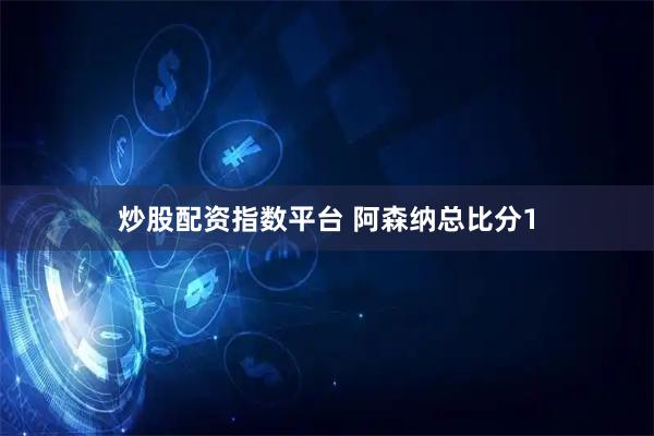炒股配资指数平台 阿森纳总比分1