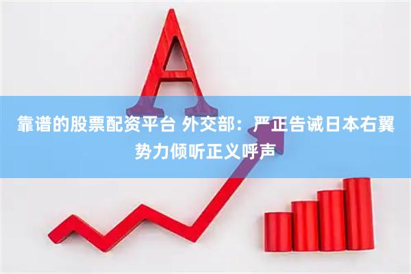 靠谱的股票配资平台 外交部：严正告诫日本右翼势力倾听正义呼声