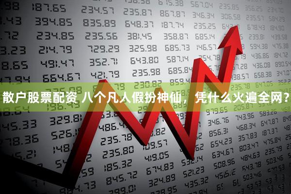 散户股票配资 八个凡人假扮神仙，凭什么火遍全网？