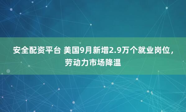 安全配资平台 美国9月新增2.9万个就业岗位，劳动力市场降温
